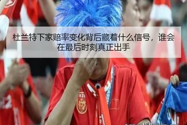 杜兰特下家赔率变化背后藏着什么信号，谁会在最后时刻真正出手