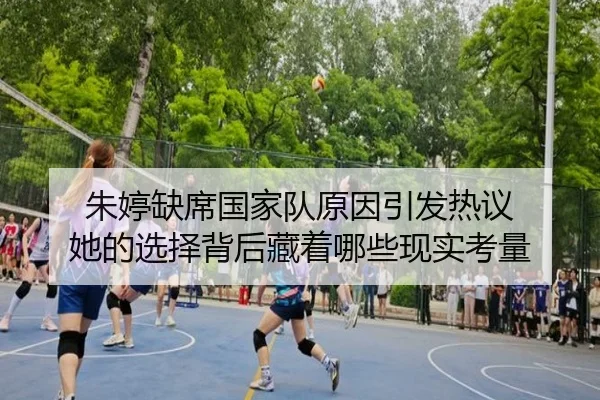 朱婷缺席国家队原因引发热议 她的选择背后藏着哪些现实考量